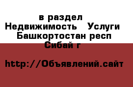  в раздел : Недвижимость » Услуги . Башкортостан респ.,Сибай г.